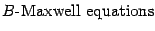 $\displaystyle \hbox{$B$-Maxwell equations}$