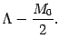 $\displaystyle \Lambda - {M_0\over 2} .$