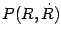 $P (R , \dot{R})$