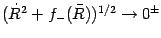 $(\dot{R} ^{2} + f _{-} (\bar{R})) ^{1/2} \to 0 ^{\pm}$