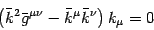 \begin{displaymath}
\left( \bar{k} ^{2} \bar{g} ^{\mu \nu} - \bar{k} ^{\mu} \bar{k} ^{\nu}
\right) k _{\mu} = 0
\end{displaymath}