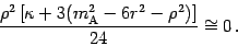 \begin{displaymath}
\frac { \rho ^{2} \left[ \kappa + 3 ( m _{\mathrm{A}} ^{2} - 6 r ^{2}
- \rho ^{2} ) \right] } {24} \cong 0 \,.
\end{displaymath}