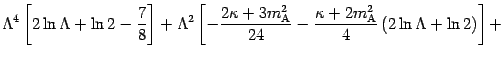 $\displaystyle \Lambda ^{4} \left [ 2 \ln \Lambda + \ln 2 - \frac{7}{8}
\right ]...
...ppa + 2 m _{\mathrm{A}} ^{2}}{4} \left( 2 \ln
\Lambda + \ln 2 \right) \right] +$