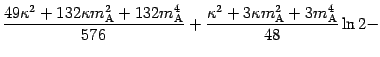 $\displaystyle \frac{49 \kappa ^{2} + 132 \kappa m _{\mathrm{A}}
^{2} + 132 m _{...
...appa ^{2} + 3
\kappa m _{\mathrm{A}} ^{2} + 3 m _{\mathrm{A}} ^{4}}{48} \ln 2
-$