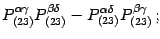 $\displaystyle P ^{\alpha \gamma} _{(23)} P ^{\beta \delta} _{(23)} - P
^{\alpha \delta} _{(23)} P ^{\beta \gamma} _{(23)} \,;$