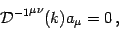 \begin{displaymath}
{{\mathcal{D}} ^{-1}} ^{\mu \nu} ( k ) a _{\mu} = 0 \,,
\end{displaymath}