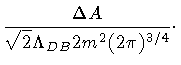 $\displaystyle \frac{\Delta A}{\sqrt 2 \Lambda _{DB} 2 m ^{2} (2 \pi) ^{3/4}}
\cdot$