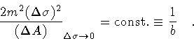 \begin{displaymath}\frac{2 m ^{2} (\Delta\sigma) ^{2}}
{(\Delta A)} _{\Delta \s...
...ightarrow 0}
=
\mathrm{const.}
\equiv
\frac{1}{b}
\quad .
\end{displaymath}