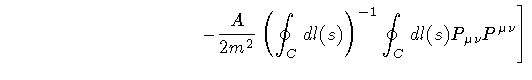 $\displaystyle \qquad \qquad \qquad \qquad \qquad
\left .
-
{A \over 2 m ^{2}}
\...
...nt _{C} dl(s) \right) ^{-1}
\oint _{C} dl (s)
P _{\mu \nu} P ^{\mu \nu}
\right]$