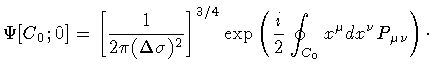 $\displaystyle \Psi [C _{0} ; 0]
=
\left[ \frac{1}{2 \pi ( \Delta \sigma ) ^{2}}...
...eft(
\frac{i}{2}
\oint _{C _{0}} x ^{\mu} d x ^{\nu} P _{\mu \nu}
\right)
\cdot$