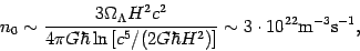 \begin{displaymath}
n_{0}\sim \frac{3\Omega_{\Lambda}H^{2} c^{2}}
{4\pi G\hbar \...
...right]} \sim 3 \cdot 10^{22}
\mathrm{m}^{-3} \mathrm{s}^{-1} ,
\end{displaymath}