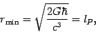 \begin{displaymath}
r_{{\mathrm{min}} }=\sqrt{{\frac{{2G\hbar }}{{c^{3}}}}} = l_{P},
\end{displaymath}