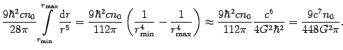 $\displaystyle {\frac{{9\hbar^{2} cn_{0}}}{{28 \pi}}}
\int\limits_{r_{{\mathrm{m...
...\frac{{c^{6}}}{{4G^{2}\hbar ^{2}}}}={\frac{{9c^{7}n_{0}}}{{%
448G^{2} \pi }}} .$