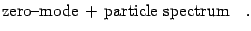 $\displaystyle \hbox{zero-mode}  
+  
\hbox{particle spectrum}
\quad .$