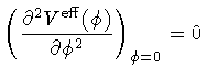 $\displaystyle \left(
\frac{\partial ^{2} V ^{\mathrm{eff}} (\phi)}{\partial \phi ^{2}}
\right) _{\phi = 0}
=
0$