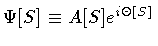 $\Psi [S] \equiv A [S] e ^{i \Theta [S]}$