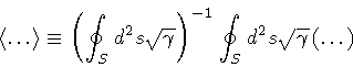 \begin{displaymath}\langle \dots \rangle
\equiv
\left(
\oint _{S} d ^{2} s
\...
...{-1}
\oint _{S} d ^{2} s
\sqrt{\gamma}
\left( \dots \right)
\end{displaymath}