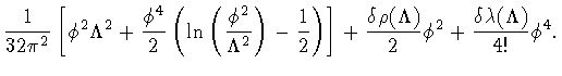 $\displaystyle \frac{1}{32 \pi ^{2}}
\left[
\phi ^{2}
\Lambda ^{2}
+
\frac{\phi ...
...o ( \Lambda )}{2}
\phi ^{2}
+
\frac{\delta \lambda ( \Lambda )}{4!}
\phi ^{4}
.$