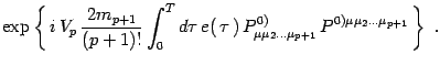 $\displaystyle \exp\left\{\, i\, V_p\, {2m_{p+1}\over (p + 1)!}
\int_0^T d\tau\,...
...\,
P^{0)}_{\mu\mu_2\dots\mu_{p+1}}\, P^{0)\mu\mu_2\dots\mu_{p+1}}\,
\right\}\ .$