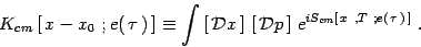 \begin{displaymath}
K_{cm}\left[\, x-x_0\ ; e(\, \tau\, )\, \right]\equiv \int
\...
...t]\,
e^{i S_{cm}\left[\, x\ , T\ ; e(\, \tau\, )\, \right]}\ .
\end{displaymath}