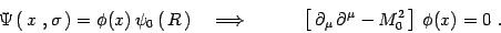 \begin{displaymath}
\Psi\left(\, x\ , \sigma\, \right)=\phi(x)\, \psi_0\left(\,...
... \partial_\mu\, \partial^\mu - M_0^2\, \right]\,\phi(x)
=0\ .
\end{displaymath}