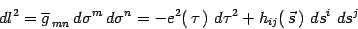 \begin{displaymath}
dl^2= \overline g_{\, mn} \, d\sigma^m\, d\sigma^n=
-e^2(\, \tau\, )\,\, d\tau^2 +h_{ij}(\, \vec s\, )\, \,
ds^i\, \, ds^j
\end{displaymath}