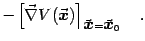 $\displaystyle -\left[ \vec{\nabla} V({\vec{\mbox{\boldmath {$x$}}}}) \right \rceil _{{\vec{\mbox{\boldmath {$x$}}}}={\vec{\mbox{\boldmath {$x$}}}}_0}
\quad .$