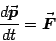 \begin{displaymath}
{d{\vec{\mbox{\boldmath {$p$}}}}\over dt}={\vec{\mbox{\boldmath {$F$}}}}
\end{displaymath}