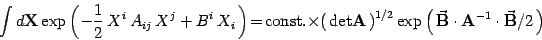 \begin{displaymath}
\int d{\bf X}
\exp\left(-{1\over 2}  X^i  A_{ij}  X^j + B...
...{\bf B}
\cdot
{\bf A}^{-1}
\cdot
\vec{\bf B}/2
  \right)
\end{displaymath}