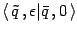 $\displaystyle \left \langle 
\tilde{q}  , \epsilon \vert \bar{q}  , 0 
\right \rangle$