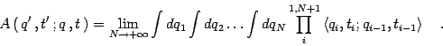 \begin{displaymath}
A \left(  q'  , t'  ; q  , t  \right)
=
\lim _{N \to...
...} , t _{i}
;
q _{i - 1} , t _{i - 1}
\right \rangle
\quad .
\end{displaymath}