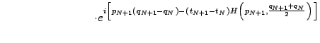 $\displaystyle \qquad \qquad \qquad \qquad \cdot
e ^{i \left [ 
p _{N+1} \left(...
...\right)
H \left(  p _{N+1} , \frac{q _{N+1} + q _{N}}{2}  \right) 
\right]
}$