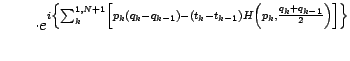 $\displaystyle \qquad \cdot
e ^{i \left \{
\sum _{k} ^{1,N+1}
\left[
p _{k} \lef...
...ight)
H \left( p _{k} , \frac{q _{k} + q _{k-1}}{2} \right)
\right ]
\right\}
}$