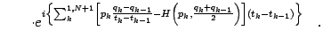 $\displaystyle \qquad \cdot
e ^{i \left \{
\sum _{k} ^{1,N+1}
\left[
p _{k} \fra...
..._{k-1}}{2} \right)
\right ]
\left( t _{k} - t _{k-1} \right)
\right\}
}
\quad .$