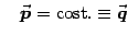 $\displaystyle \quad {\vec{\mbox{\boldmath {$p$}}}}={\rm cost.}\equiv {\vec{\mbox{\boldmath {$q$}}}}$