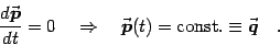 \begin{displaymath}
{d{\vec{\mbox{\boldmath {$p$}}}}\over dt}=0 \quad \Rightarro...
...}(t)={\rm const.}\equiv {\vec{\mbox{\boldmath {$q$}}}}
\quad .
\end{displaymath}