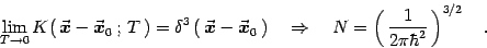 \begin{displaymath}
\lim_{T\rightarrow 0} K(  {\vec{\mbox{\boldmath {$x$}}}}- {...
... \quad N=\left(  {1\over 2\pi\hbar^2}  \right)^{3/2}
\quad .
\end{displaymath}