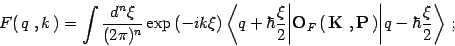 \begin{displaymath}
F(\, q\ ,k \,)= \int {d^n\xi\over (2\pi)^n} \exp\left(-i k \...
...\right) \Biggr\vert q - \hbar {\xi \over 2 } \Biggr\rangle
\ ;
\end{displaymath}