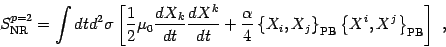 \begin{displaymath}
S^{p=2}_{\mathrm{NR}}=
\int dt d^2\sigma \left[ {1\over 2 } ...
...athrm{PB}}
\left\{ X^i, X^j \right\}_{\mathrm{PB}} \right]
\ ,
\end{displaymath}