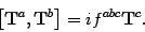 \begin{displaymath}
\left[ \mbox{\textit{\bf {}T}}^a,\mbox{\textit{\bf {}T}}^b \right]=
i f^{abc} \mbox{\textit{\bf {}T}}^c.
\end{displaymath}