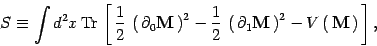 \begin{displaymath}
S\equiv \int d^2x\, \mathrm{Tr}\,\left[\, {1\over 2}\, \left...
...right)^2 -V\left(\, \mbox{\textit{\bf {}M}}\,\right)\,\right],
\end{displaymath}