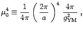 $\displaystyle \mu_0^4\equiv {1\over 4\pi }\left(\, {2\pi\over a}\,\right)^4 \,
{4\pi\over g^2_{\mathrm{YM}}}\ ,$