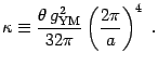 $\displaystyle \kappa \equiv { \theta\, g^2_{\mathrm{YM}} \over 32\pi}\left({2\pi\over
a}\right)^4\ .$