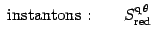 $\displaystyle \hbox{ instantons :}\qquad S^{\mathrm{q\, \theta}}_{\mathrm{red}}$