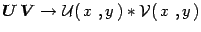 $\displaystyle {\mbox{\boldmath {$U$}}}\, {\mbox{\boldmath {$V$}}}\rightarrow
{\cal U}(\, x\ , y\,) \ast {\cal
V}(\, x\ ,y\,)$