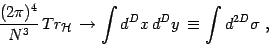 \begin{displaymath}
{(2\pi)^4\over N^3}\,
Tr_{{\cal H}}\, \rightarrow \int d^Dx\, d^Dy\, \equiv \int d^{2D}\sigma\ ,
\end{displaymath}