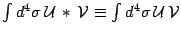 $\int d^4\sigma\, {\cal U} \,\ast\, {\cal V}\equiv
\int d^4\sigma\, {\cal U} \, {\cal V}$