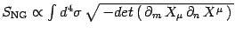 $S _{\mathrm{NG}}\propto \int d^4\sigma \,
\sqrt{\, -det\left(\, \partial_ m\, X_\mu\, \partial_n\,
X^\mu \,\right)\, }$