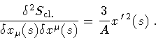 \begin{displaymath}\frac{\delta ^{2} S _{\mathrm{cl.}}}{\delta x _{\mu} (s) \delta x ^{\mu}(s)}
=
\frac{3}{A}
x ^{\, \prime \, 2} (s)
\ .
\end{displaymath}