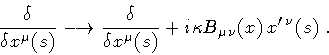 \begin{displaymath}\frac{\delta}{\delta x ^{\mu} (s)}
\longrightarrow
\frac{\...
... i
\kappa
B _{\mu \nu} (x) \,
x ^{\prime \, \nu} (s)
\ .
\end{displaymath}